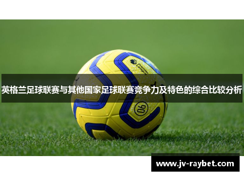 英格兰足球联赛与其他国家足球联赛竞争力及特色的综合比较分析