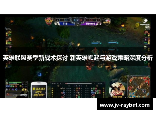 英雄联盟赛季新战术探讨 新英雄崛起与游戏策略深度分析 英雄联盟赛季新战术探讨 新英雄崛起与游戏策略深度分析