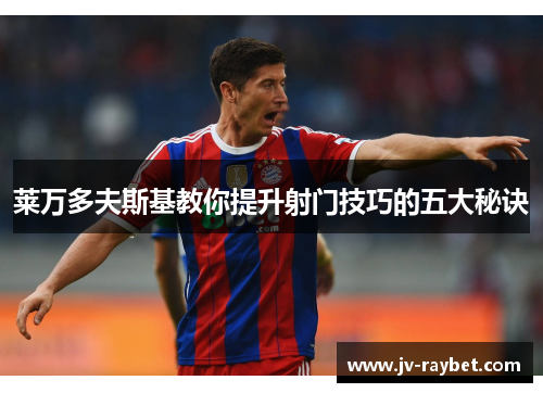 莱万多夫斯基教你提升射门技巧的五大秘诀