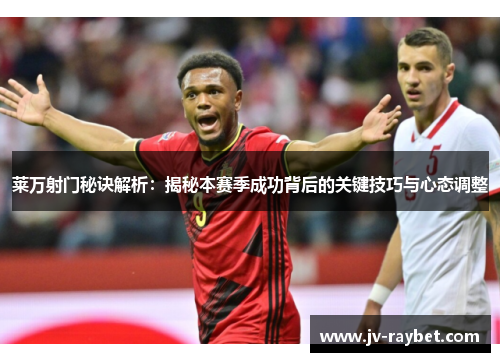 莱万射门秘诀解析：揭秘本赛季成功背后的关键技巧与心态调整
