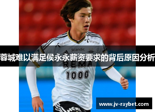 蓉城难以满足侯永永薪资要求的背后原因分析 蓉城难以满足侯永永薪资要求的背后原因分析