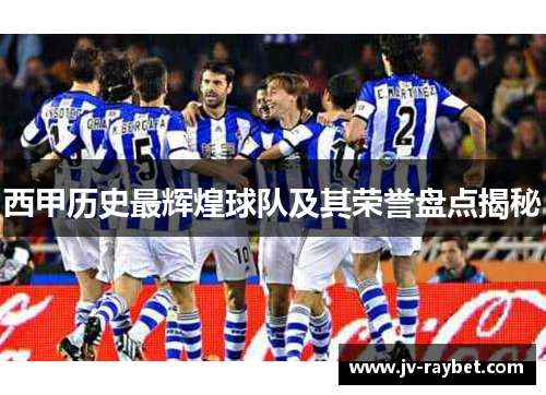 西甲历史最辉煌球队及其荣誉盘点揭秘 西甲历史最辉煌球队及其荣誉盘点揭秘