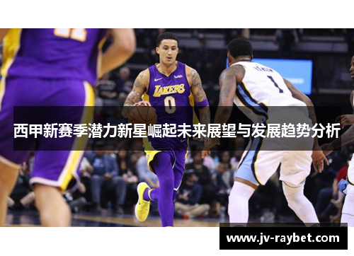 西甲新赛季潜力新星崛起未来展望与发展趋势分析