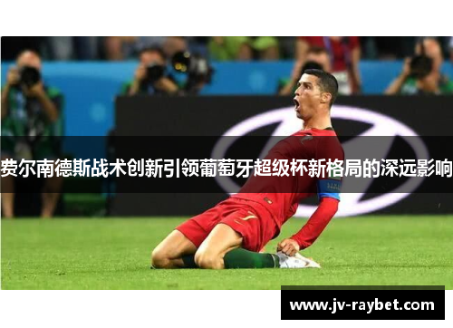 费尔南德斯战术创新引领葡萄牙超级杯新格局的深远影响