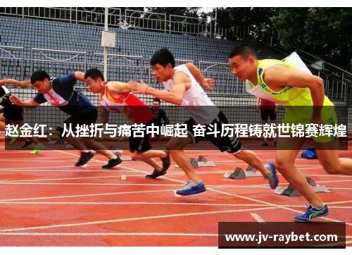 赵金红：从挫折与痛苦中崛起 奋斗历程铸就世锦赛辉煌