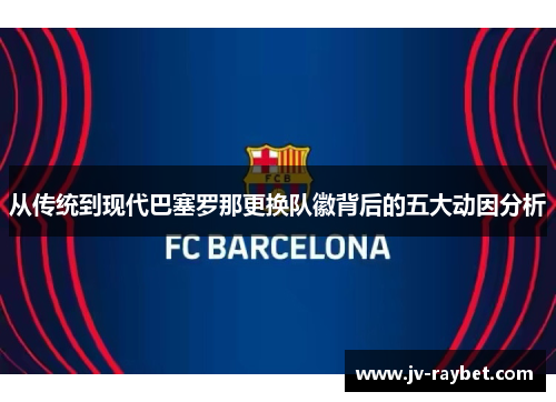 从传统到现代巴塞罗那更换队徽背后的五大动因分析