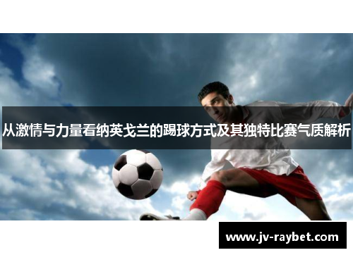 从激情与力量看纳英戈兰的踢球方式及其独特比赛气质解析