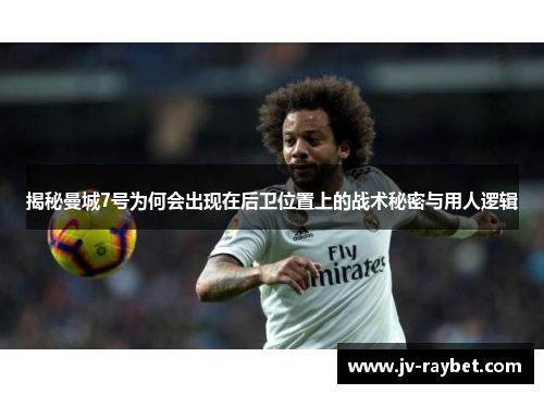 揭秘曼城7号为何会出现在后卫位置上的战术秘密与用人逻辑