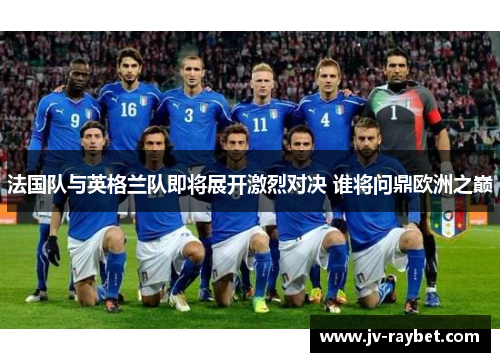 法国队与英格兰队即将展开激烈对决 谁将问鼎欧洲之巅