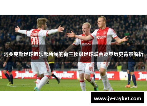 阿贾克斯足球俱乐部所属的荷兰顶级足球联赛及其历史背景解析