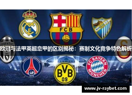 欧冠与法甲英超意甲的区别揭秘:赛制文化竞争特色解析 欧冠与法甲英超意甲的区别揭秘:赛制文化竞争特色解析