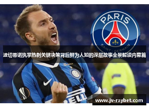 波切蒂诺执掌热刺关键决策背后鲜为人知的深层故事全景解读内幕篇 波切蒂诺执掌热刺关键决策背后鲜为人知的深层故事全景解读内幕篇