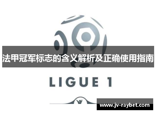 法甲冠军标志的含义解析及正确使用指南 法甲冠军标志的含义解析及正确使用指南