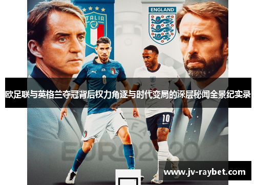欧足联与英格兰夺冠背后权力角逐与时代变局的深层秘闻全景纪实录 欧足联与英格兰夺冠背后权力角逐与时代变局的深层秘闻全景纪实录