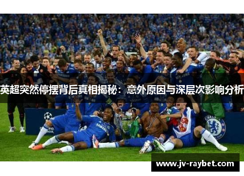 英超突然停摆背后真相揭秘:意外原因与深层次影响分析 英超突然停摆背后真相揭秘:意外原因与深层次影响分析