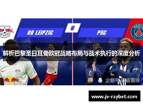 解析巴黎圣日耳曼欧冠战略布局与战术执行的深度分析 解析巴黎圣日耳曼欧冠战略布局与战术执行的深度分析