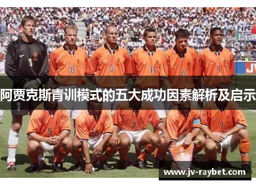 阿贾克斯青训模式的五大成功因素解析及启示 阿贾克斯青训模式的五大成功因素解析及启示