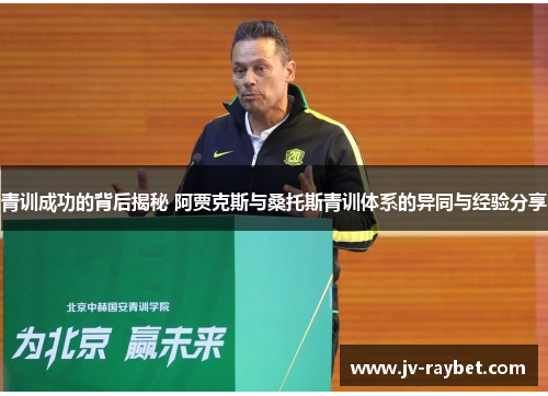 青训成功的背后揭秘 阿贾克斯与桑托斯青训体系的异同与经验分享 青训成功的背后揭秘 阿贾克斯与桑托斯青训体系的异同与经验分享