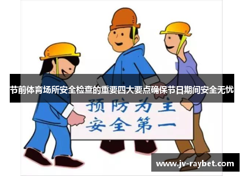 节前体育场所安全检查的重要四大要点确保节日期间安全无忧