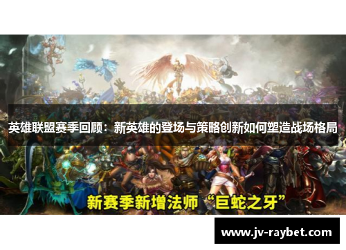 英雄联盟赛季回顾：新英雄的登场与策略创新如何塑造战场格局