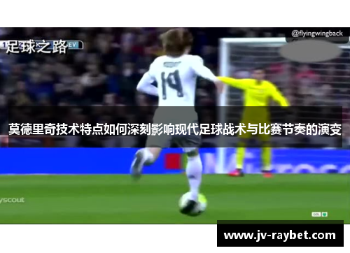 莫德里奇技术特点如何深刻影响现代足球战术与比赛节奏的演变 莫德里奇技术特点如何深刻影响现代足球战术与比赛节奏的演变