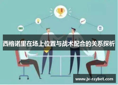 西格诺里在场上位置与战术配合的关系探析