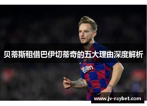 贝蒂斯租借巴伊切蒂奇的五大理由深度解析