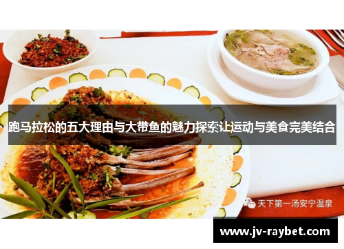 跑马拉松的五大理由与大带鱼的魅力探索让运动与美食完美结合
