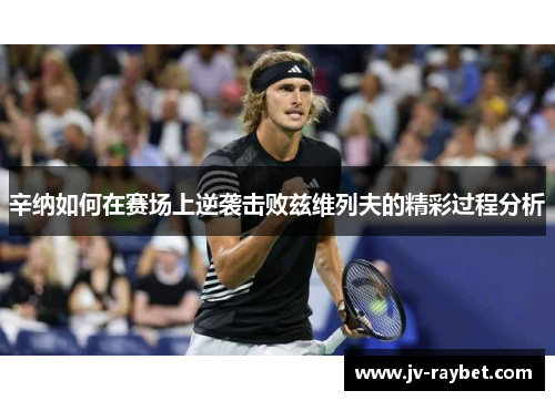 辛纳如何在赛场上逆袭击败兹维列夫的精彩过程分析
