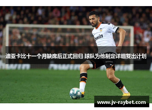 迪亚卡比十一个月缺席后正式回归 球队为他制定详细复出计划