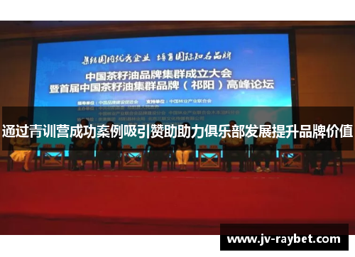 通过青训营成功案例吸引赞助助力俱乐部发展提升品牌价值 通过青训营成功案例吸引赞助助力俱乐部发展提升品牌价值