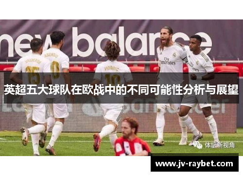 英超五大球队在欧战中的不同可能性分析与展望 英超五大球队在欧战中的不同可能性分析与展望