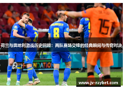 荷兰与奥地利激战历史回顾:两队赛场交锋的经典瞬间与传奇对决 荷兰与奥地利激战历史回顾:两队赛场交锋的经典瞬间与传奇对决