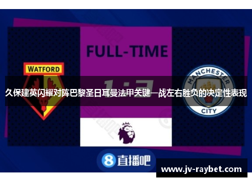 久保建英闪耀对阵巴黎圣日耳曼法甲关键一战左右胜负的决定性表现