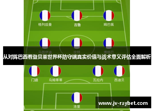 从对阵巴西看登贝莱世界杯防守端真实价值与战术意义评估全面解析