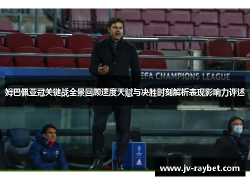 姆巴佩亚冠关键战全景回顾速度天赋与决胜时刻解析表现影响力评述