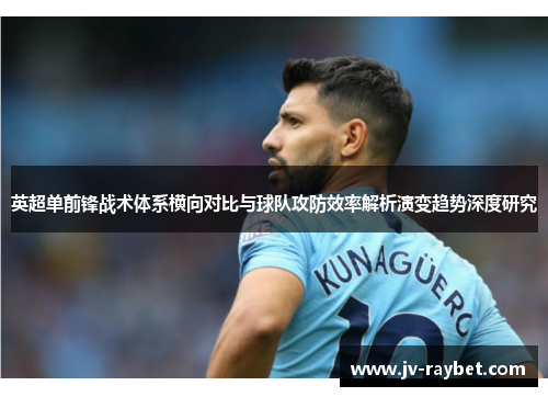 英超单前锋战术体系横向对比与球队攻防效率解析演变趋势深度研究