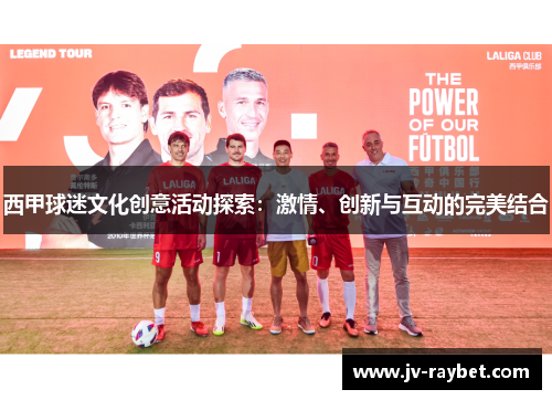 西甲球迷文化创意活动探索:激情、创新与互动的完美结合 西甲球迷文化创意活动探索:激情、创新与互动的完美结合