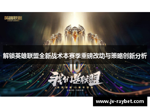 解锁英雄联盟全新战术本赛季重磅改动与策略创新分析 解锁英雄联盟全新战术本赛季重磅改动与策略创新分析