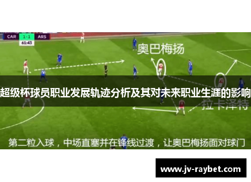 超级杯球员职业发展轨迹分析及其对未来职业生涯的影响