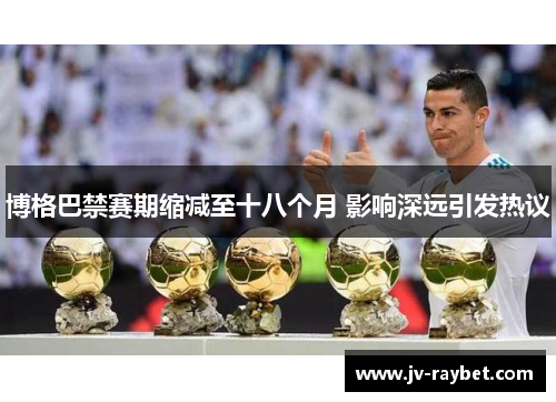 博格巴禁赛期缩减至十八个月 影响深远引发热议