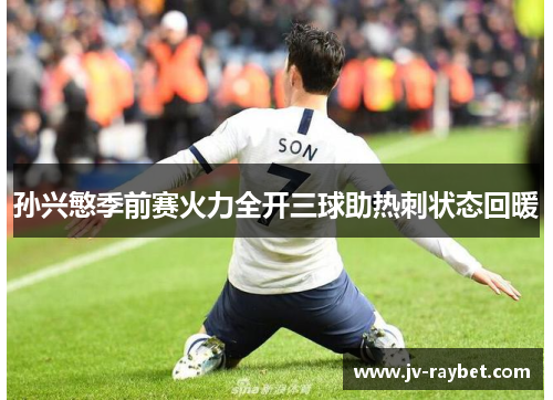 孙兴慜季前赛火力全开三球助热刺状态回暖 孙兴慜季前赛火力全开三球助热刺状态回暖