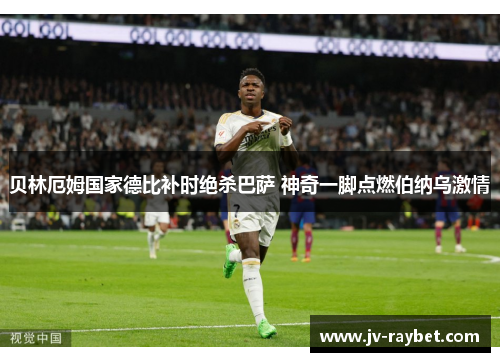 贝林厄姆国家德比补时绝杀巴萨 神奇一脚点燃伯纳乌激情