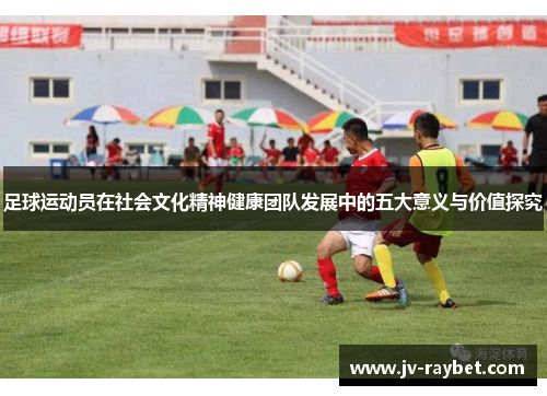 足球运动员在社会文化精神健康团队发展中的五大意义与价值探究