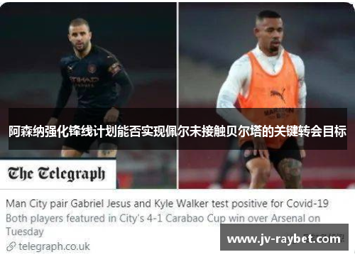 阿森纳强化锋线计划能否实现佩尔未接触贝尔塔的关键转会目标