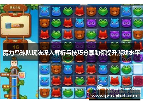 魔力鸟球队玩法深入解析与技巧分享助你提升游戏水平 魔力鸟球队玩法深入解析与技巧分享助你提升游戏水平