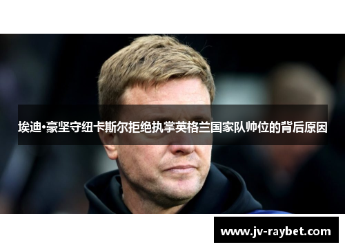 埃迪·豪坚守纽卡斯尔拒绝执掌英格兰国家队帅位的背后原因 埃迪·豪坚守纽卡斯尔拒绝执掌英格兰国家队帅位的背后原因