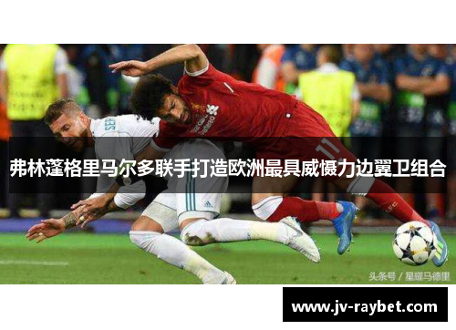 弗林蓬格里马尔多联手打造欧洲最具威慑力边翼卫组合 弗林蓬格里马尔多联手打造欧洲最具威慑力边翼卫组合