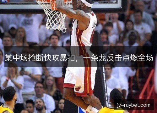 某中场抢断快攻暴扣,一条龙反击点燃全场 某中场抢断快攻暴扣,一条龙反击点燃全场